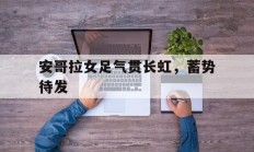 开云体育app-关于安哥拉女足气贯长虹，蓄势待发的信息